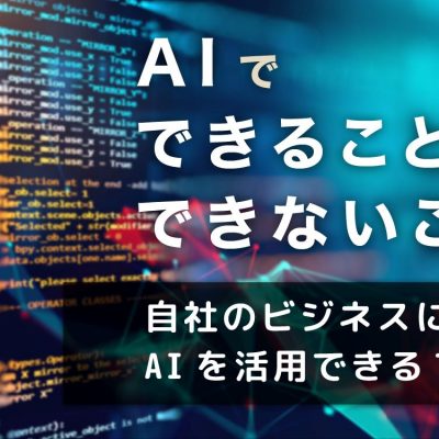 AIで“できること”と“できない”こと ― 自社のビジネスにもAIを活用できる？